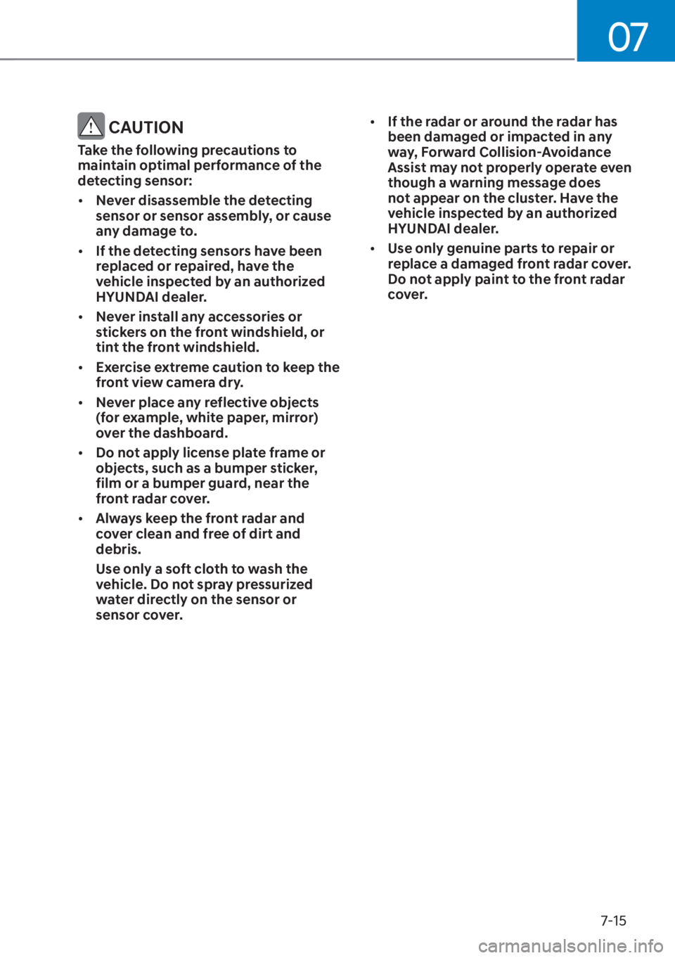 HYUNDAI ELANTRA 2023 Owners Manual 07
7-15
 CAUTION
Take the following precautions to 
maintain optimal performance of the 
detecting sensor:
[�Never disassemble the detecting 
sensor or sensor assembly, or cause 
any damage to.
[�