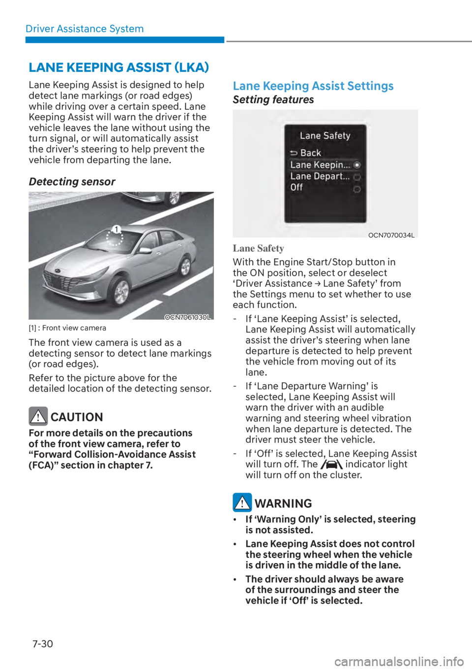 HYUNDAI ELANTRA 2023 Owners Guide Driver Assistance System7-30
Lane Keeping Assist is designed to help 
detect lane markings (or road edges) 
while driving over a certain speed. Lane 
Keeping Assist will warn the driver if the 
vehicl