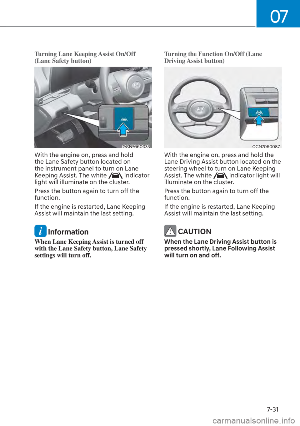 HYUNDAI ELANTRA 2023  Owners Manual 07
7-31
Turning Lane Keeping Assist On/Off 
(Lane Safety button)
OCN7060033
With the engine on, press and hold 
the Lane Safety button located on 
the instrument panel to turn on Lane 
Keeping Assist.