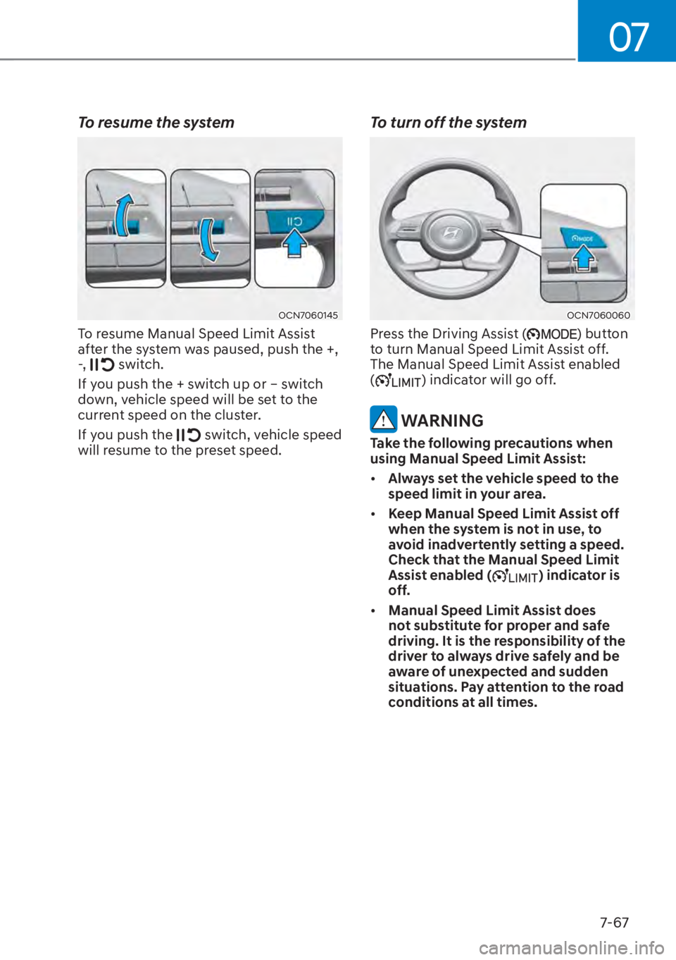 HYUNDAI ELANTRA 2023 Owners Manual 07
7-67
To resume the system
OCN7060145
To resume Manual Speed Limit Assist
after the system was paused, push the +,
-,
switch.
If you push the + switch up or – switch
down, vehicle speed will HYUNDAI ELANTRA 2023 Owners Manual 07
7-67
To resume the system
OCN7060145
To resume Manual Speed Limit Assist
after the system was paused, push the +,
-,
switch.
If you push the + switch up or – switch
down, vehicle speed will