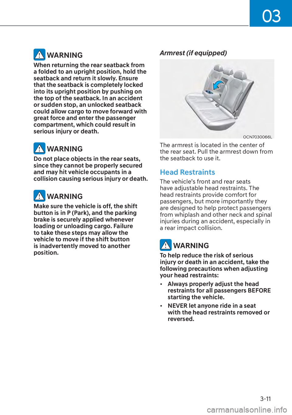 HYUNDAI ELANTRA 2023  Owners Manual 03
3-11
 WARNING
When returning the rear seatback from 
a folded to an upright position, hold the 
seatback and return it slowly. Ensure 
that the seatback is completely locked 
into its upright posit