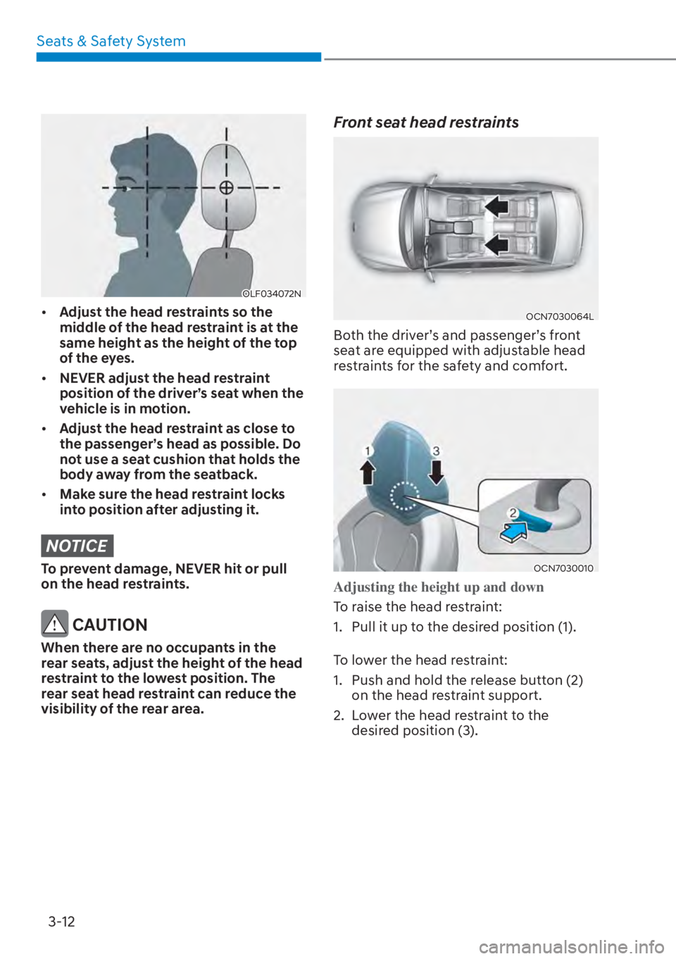 HYUNDAI ELANTRA 2023 Service Manual Seats & Safety System3-12
OLF034072N
[� Adjust the head restraints so the 
middle of the head restraint is at the 
same height as the height of the top 
of the eyes.
[� NEVER adjust the head restr