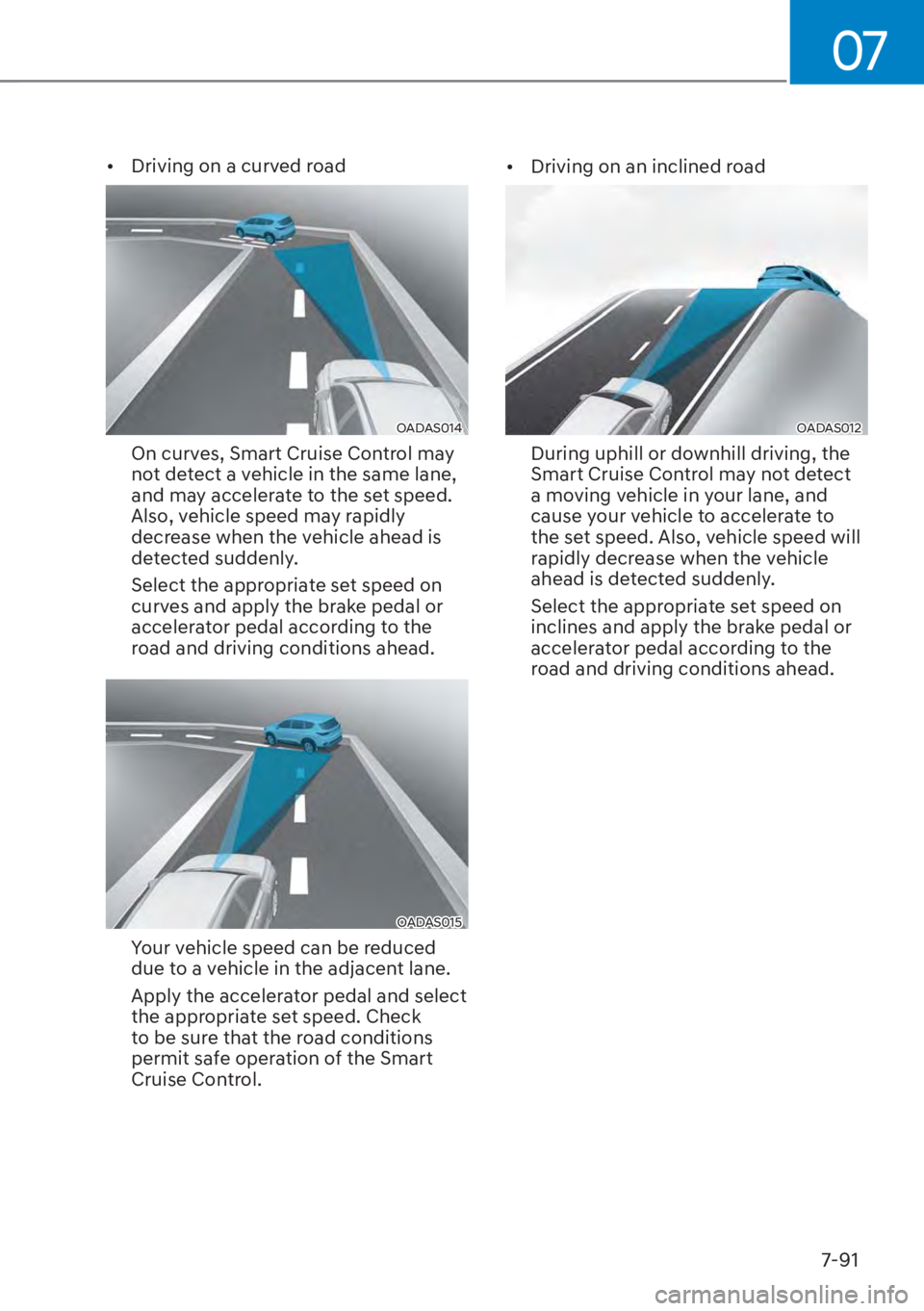 HYUNDAI ELANTRA 2023  Owners Manual 07
7-91
[�Driving on a curved road
OADAS014 
On curves, Smart Cruise Control may 
not detect a vehicle in the same lane, 
and may accelerate to the set speed. 
Also, vehicle speed may rapidly 
decre