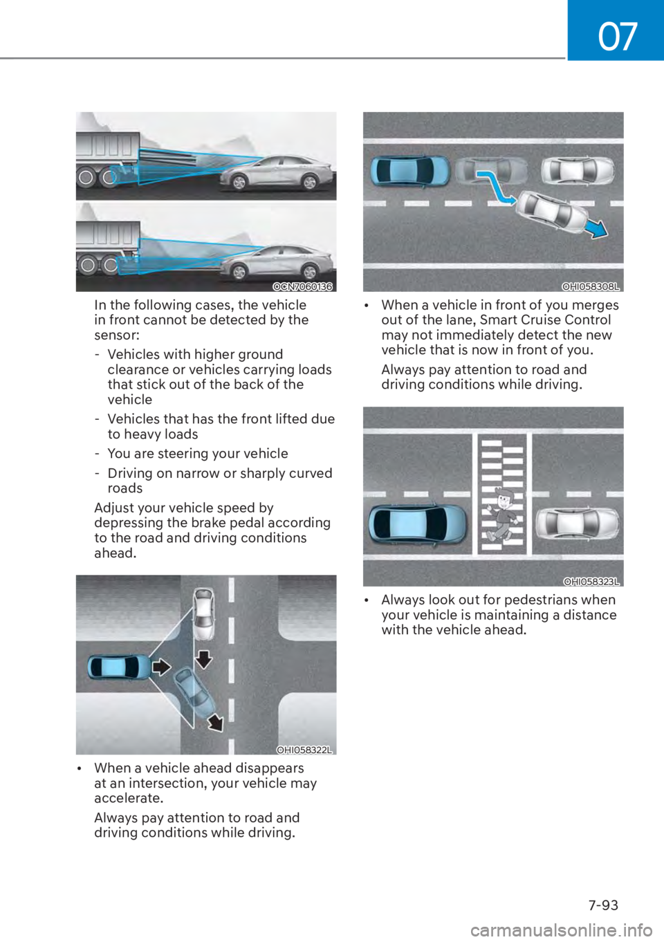 HYUNDAI ELANTRA 2023  Owners Manual 07
7-93
OCN7060136
In the following cases, the vehicle 
in front cannot be detected by the 
sensor: - Vehicles with higher ground  clearance or vehicles carrying loads 
that stick out of the back of t