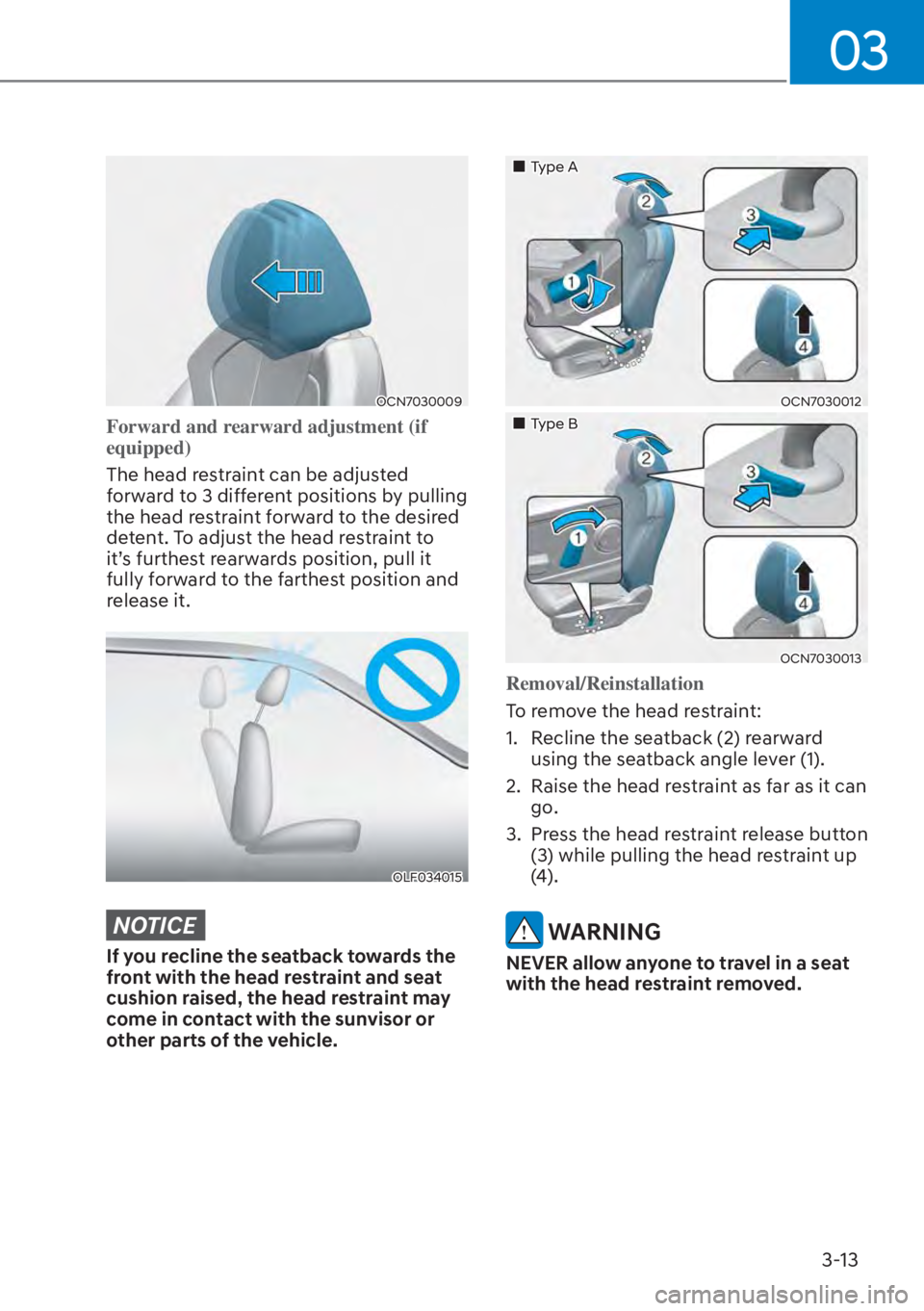 HYUNDAI ELANTRA 2023  Owners Manual 03
3-13
OCN7030009
Forward and rearward adjustment (if 
equipped)
The head restraint can be adjusted 
f
orward to 3 different positions by pulling 
the head restraint forward to the desired 
detent. T