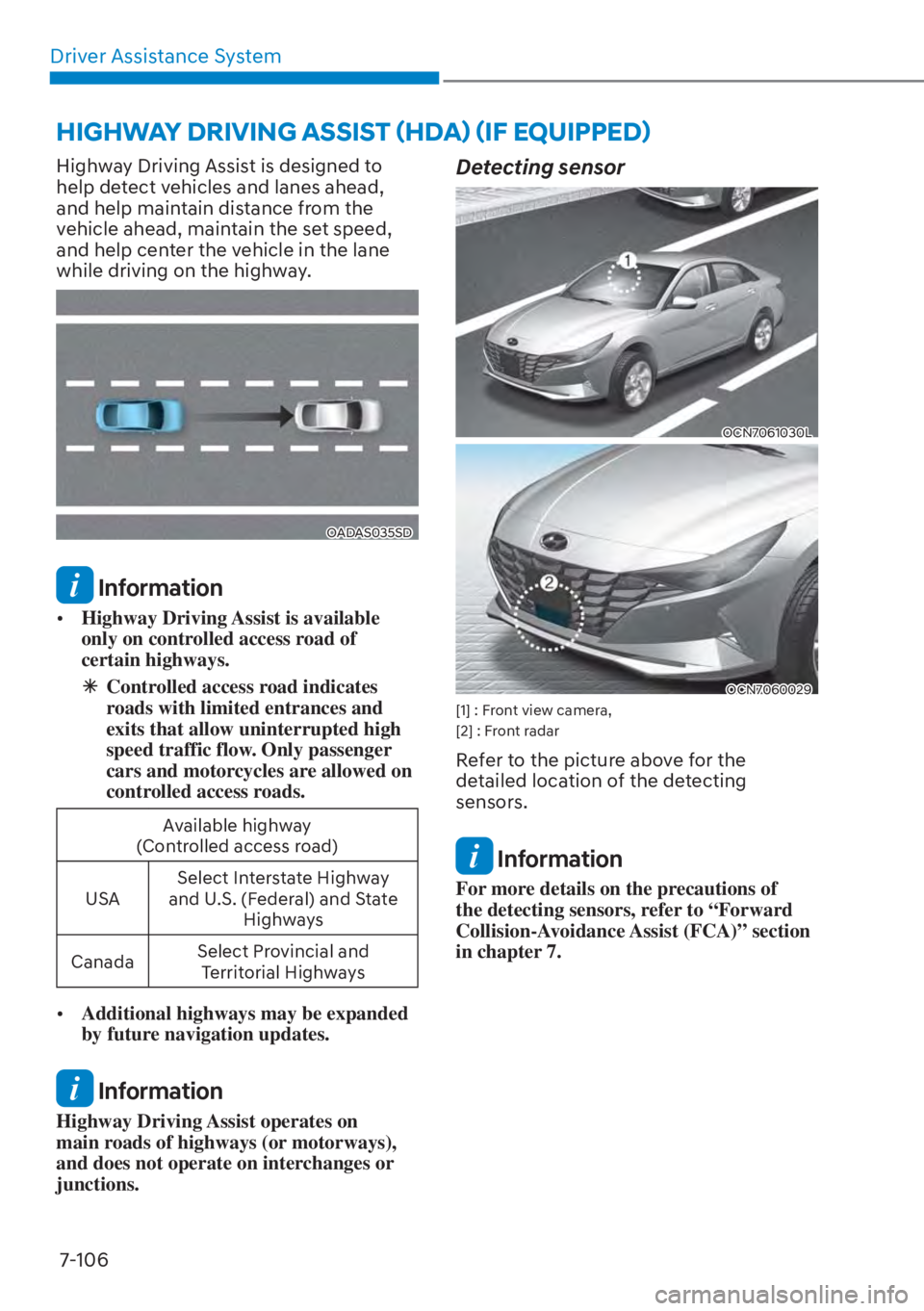 HYUNDAI ELANTRA 2023 Service Manual Driver Assistance System7-106
Highway Driving Assist is designed to 
help detect vehicles and lanes ahead, 
and help maintain distance from the 
vehicle ahead, maintain the set speed, 
and help center
