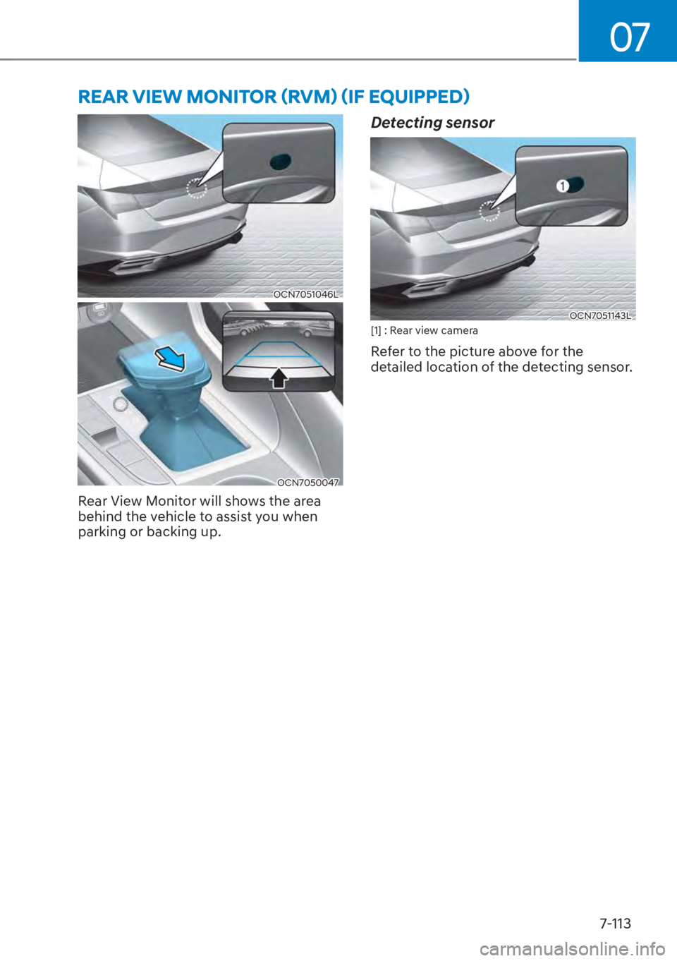HYUNDAI ELANTRA 2023 Service Manual 07
7-113
OCN7051046L
OCN7050047
Rear View Monitor will shows the area 
behind the vehicle to assist you when 
parking or backing up.
Detecting sensor
OCN7051143L[1] : Rear view camera
Refer to the pic