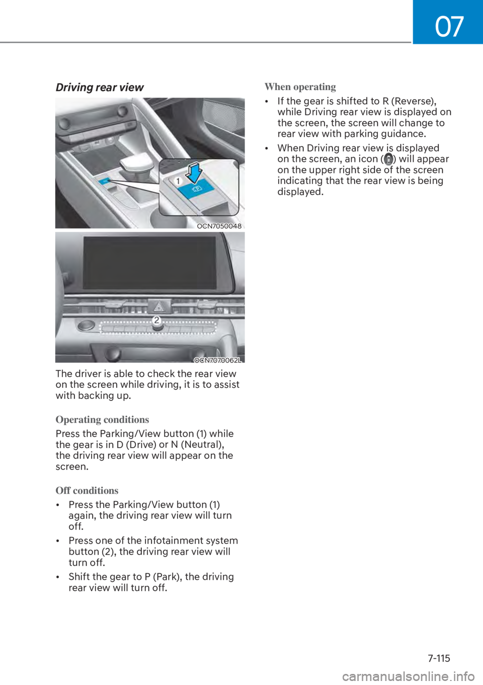 HYUNDAI ELANTRA 2023  Owners Manual 07
7-115
Driving rear view
OCN7050048
OCN7070062L
The driver is able to check the rear view 
on the screen while driving, it is to assist 
with backing up. 
Operating conditions
Press the Parking/View