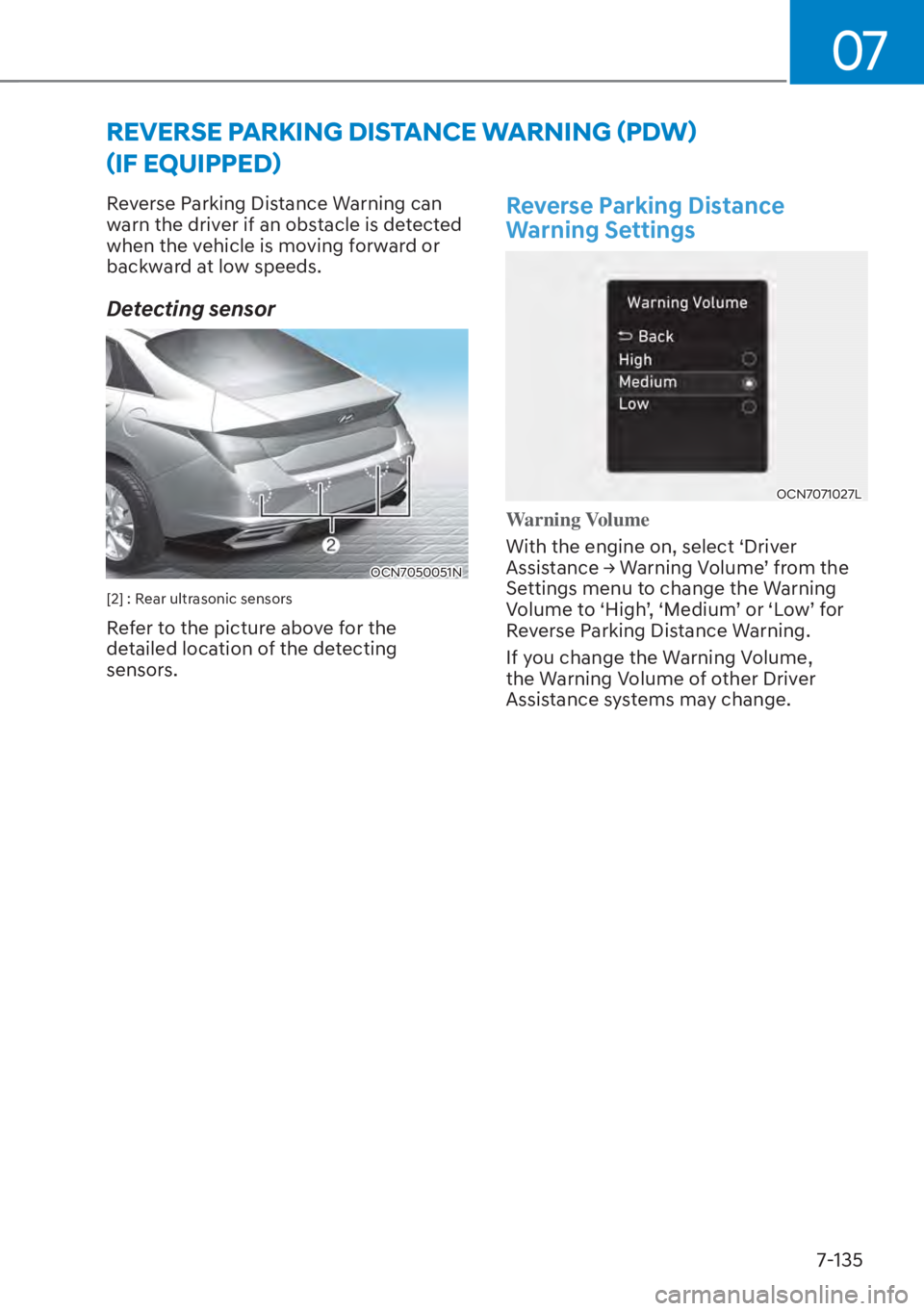 HYUNDAI ELANTRA 2023 Workshop Manual 07
7-135
Reverse Parking Distance Warning can 
warn the driver if an obstacle is detected 
when the vehicle is moving forward or 
backward at low speeds.
Detecting sensor
OCN7050051N
[2] : Rear ultras