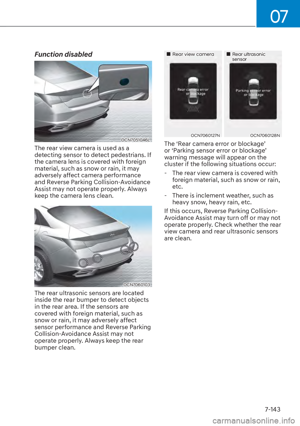 HYUNDAI ELANTRA 2023 Workshop Manual 07
7-143
Function disabled
OCN7051046L
The rear view camera is used as a 
detecting sensor to detect pedestrians. If 
the camera lens is covered with foreign 
material, such as snow or rain, it may 
a