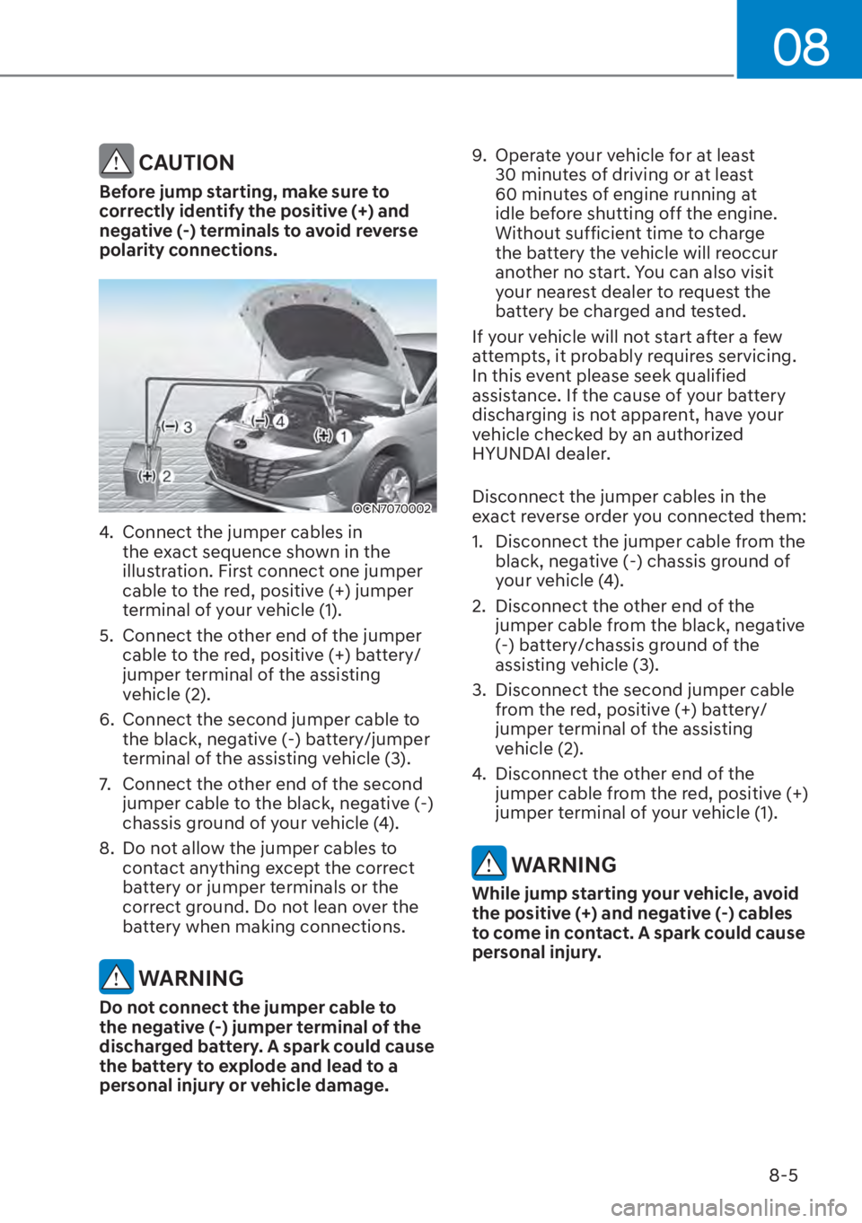 HYUNDAI ELANTRA 2023  Owners Manual 08
8-5
 CAUTION
Before jump starting, make sure to 
correctly identify the positive (+) and 
negative (-) terminals to avoid reverse 
polarity connections. 
OCN7070002
4.  Connect the jumper cables in