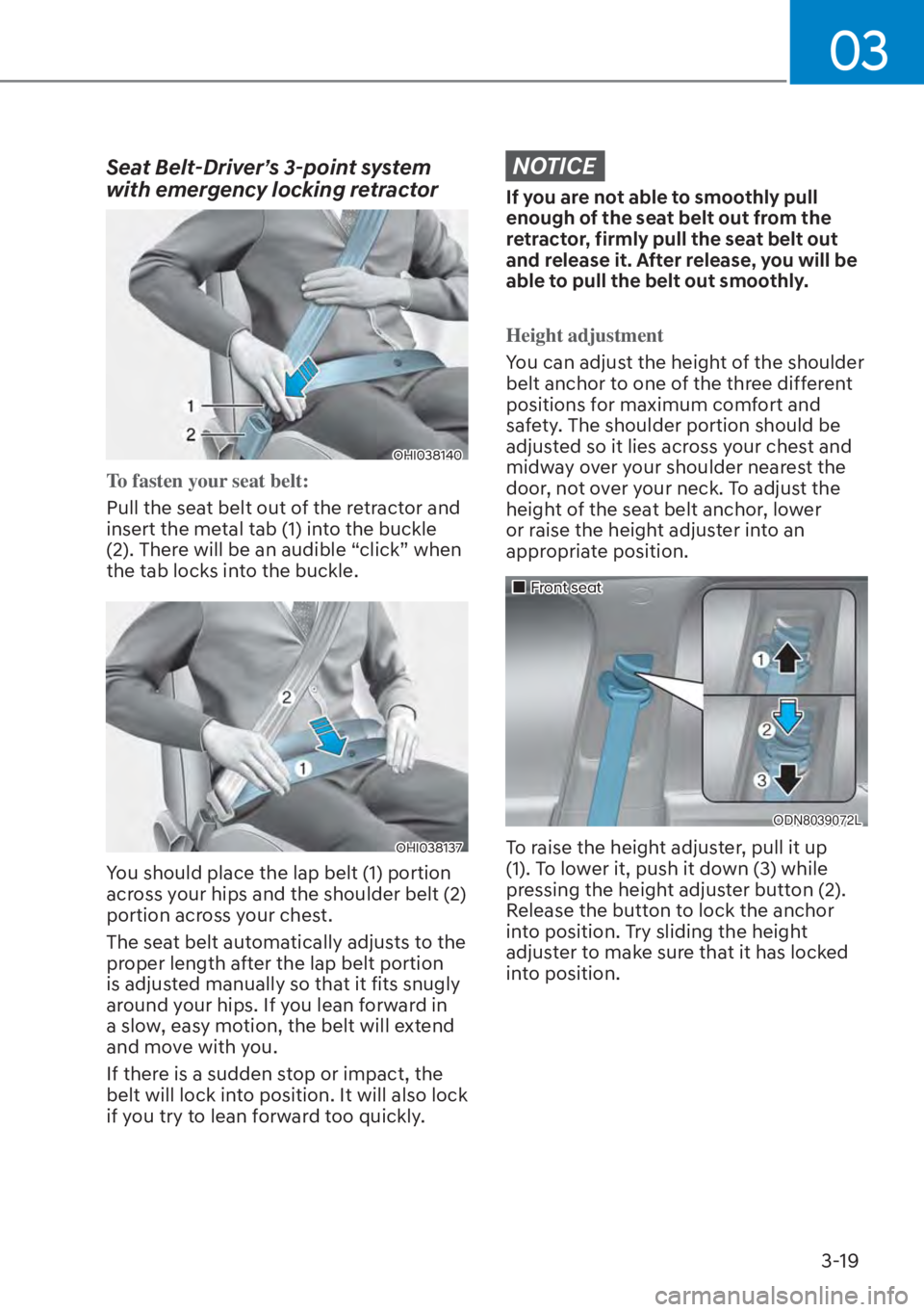HYUNDAI ELANTRA 2023 Service Manual 03
3-19
Seat Belt-Driver’s 3-point system 
with emergency locking retractor
OHI038140
To fasten your seat belt:
Pull the seat belt out of the retractor and 
insert the me
tal tab (1) into the buckle