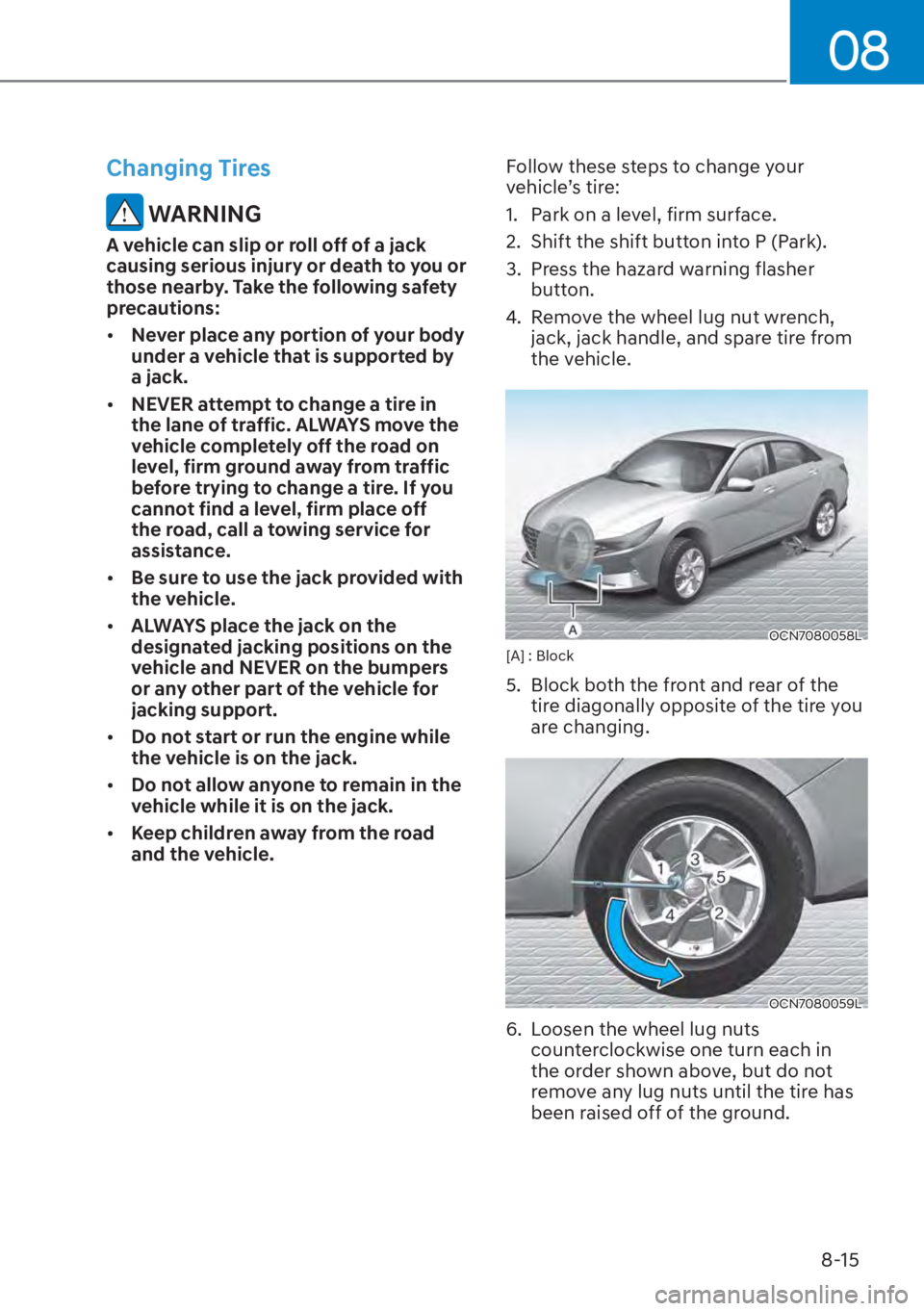 HYUNDAI ELANTRA 2023  Owners Manual 08
8-15
Changing Tires
 WARNING
A vehicle can slip or roll off of a jack 
causing serious injury or death to you or 
those nearby. Take the following safety 
precautions:
[�Never place any portion o