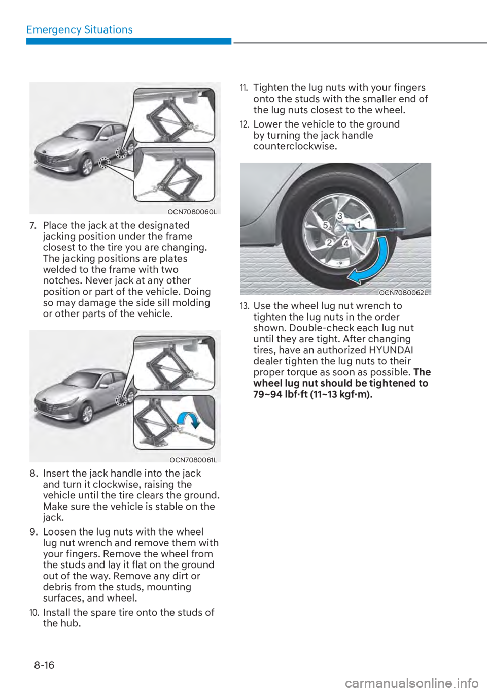 HYUNDAI ELANTRA 2023  Owners Manual Emergency Situations8-16
OCN7080060L
7.  Place the jack at the designated  jacking position under the frame 
closest to the tire you are changing. 
The jacking positions are plates 
welded to the fram