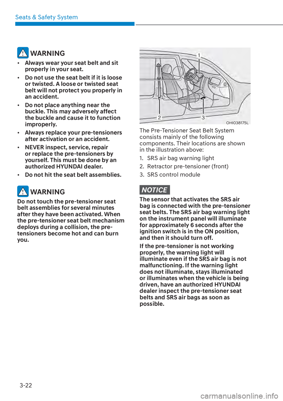 HYUNDAI ELANTRA 2023  Owners Manual Seats & Safety System3-22
 WARNING
[� Always wear your seat belt and sit 
properly in your seat.
[� Do not use the seat belt if it is loose 
or twisted. A loose or twisted seat 
belt will not prot