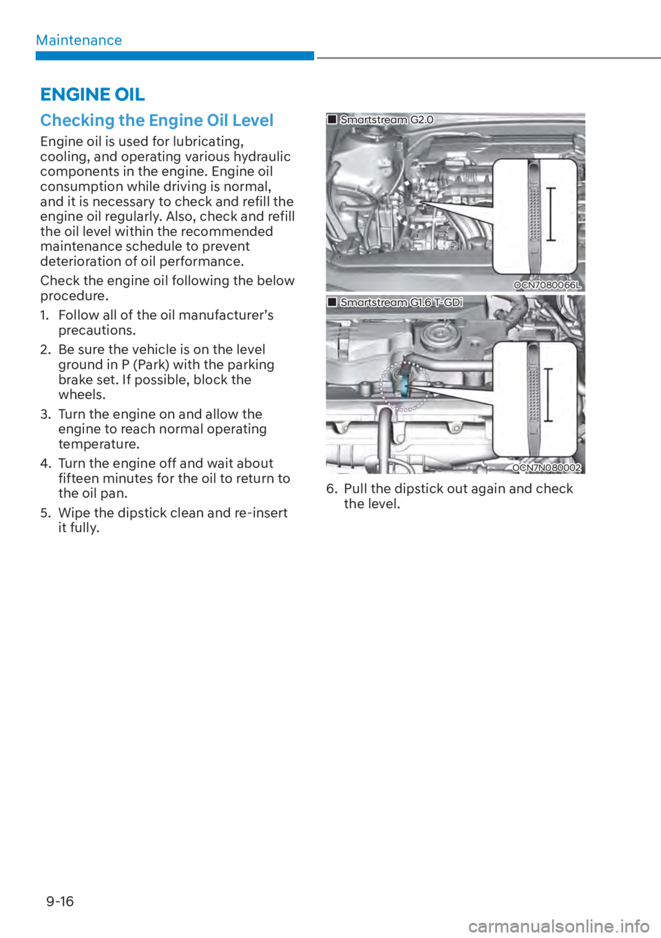 HYUNDAI ELANTRA 2023 Owners Manual Maintenance9-16
Checking the Engine Oil Level
Engine oil is used for lubricating,
cooling, and operating various hydraulic
components in the engine. Engine oil
consumption while driving is normal, HYUNDAI ELANTRA 2023 Owners Manual Maintenance9-16
Checking the Engine Oil Level
Engine oil is used for lubricating,
cooling, and operating various hydraulic
components in the engine. Engine oil
consumption while driving is normal,