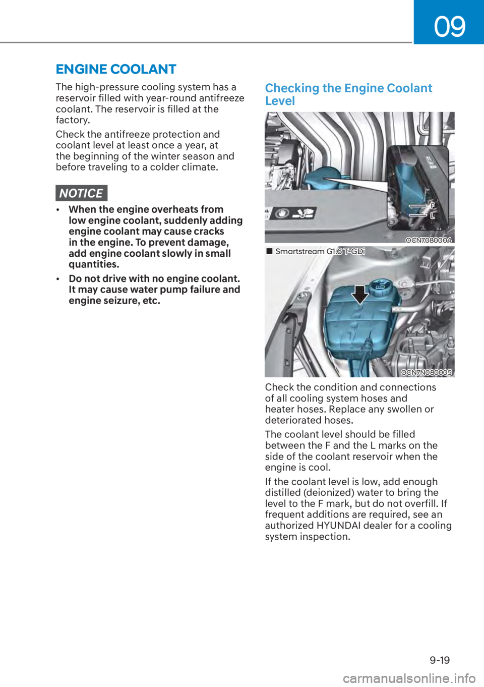 HYUNDAI ELANTRA 2023  Owners Manual 09
9-19
The high-pressure cooling system has a 
reservoir filled with year-round antifreeze 
coolant. The reservoir is filled at the 
factory.
Check the antifreeze protection and 
coolant level at lea