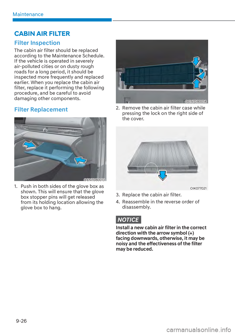 HYUNDAI ELANTRA 2023  Owners Manual Maintenance9-26
Filter Inspection
The cabin air filter should be replaced 
according to the Maintenance Schedule. 
If the vehicle is operated in severely 
air-polluted cities or on dusty rough 
roads 