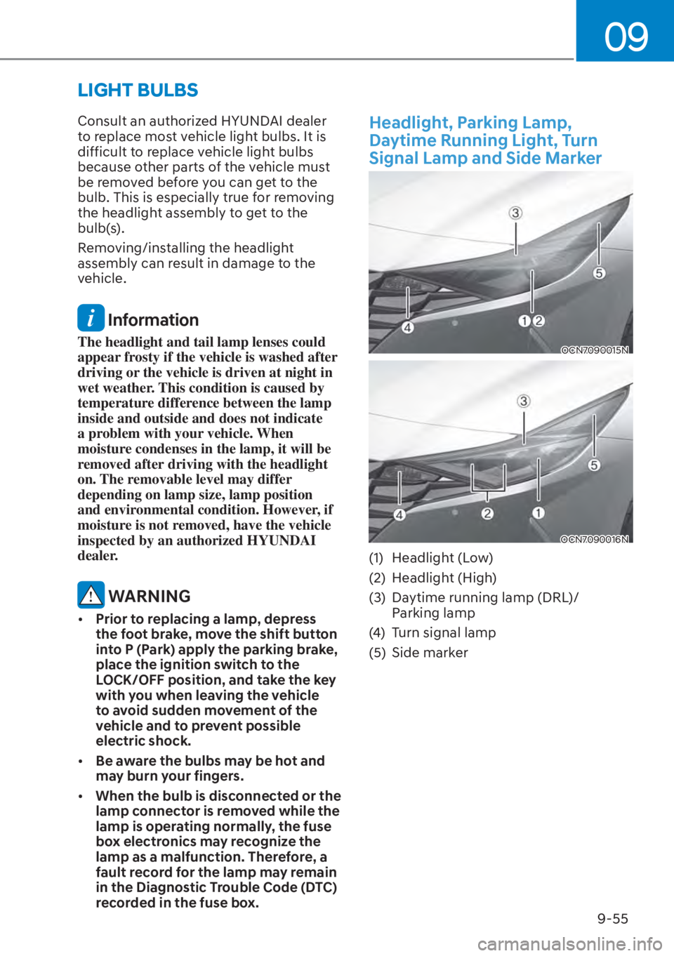 HYUNDAI ELANTRA 2023  Owners Manual 09
9-55
Consult an authorized HYUNDAI dealer 
to replace most vehicle light bulbs. It is 
difficult to replace vehicle light bulbs 
because other parts of the vehicle must 
be removed before you can g