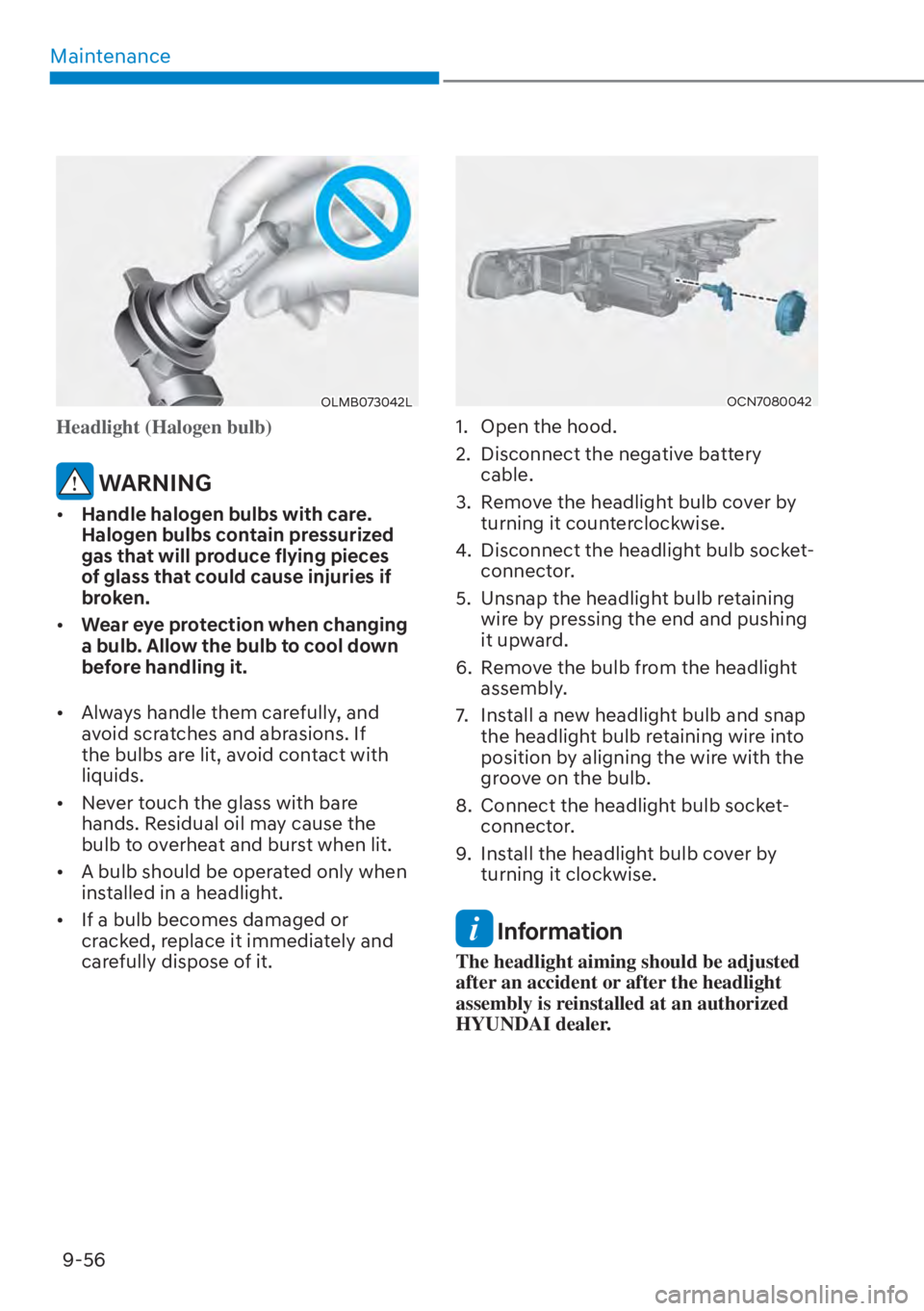 HYUNDAI ELANTRA 2023  Owners Manual Maintenance9-56
OLMB073042L
Headlight (Halogen bulb)
 WARNING
[� Handle halogen bulbs with care. 
Halogen bulbs contain pressurized 
gas that will produce flying pieces 
of glass that could cause in