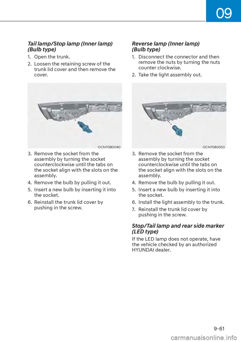 HYUNDAI ELANTRA 2023  Owners Manual 09
9-61
Tail lamp/Stop lamp (Inner lamp) 
(Bulb type)
1.  Open the trunk.
2.  Loosen the retaining screw of the trunk lid cover and then remove the 
cover.
OCN7080040
3.  Remove the socket from the as