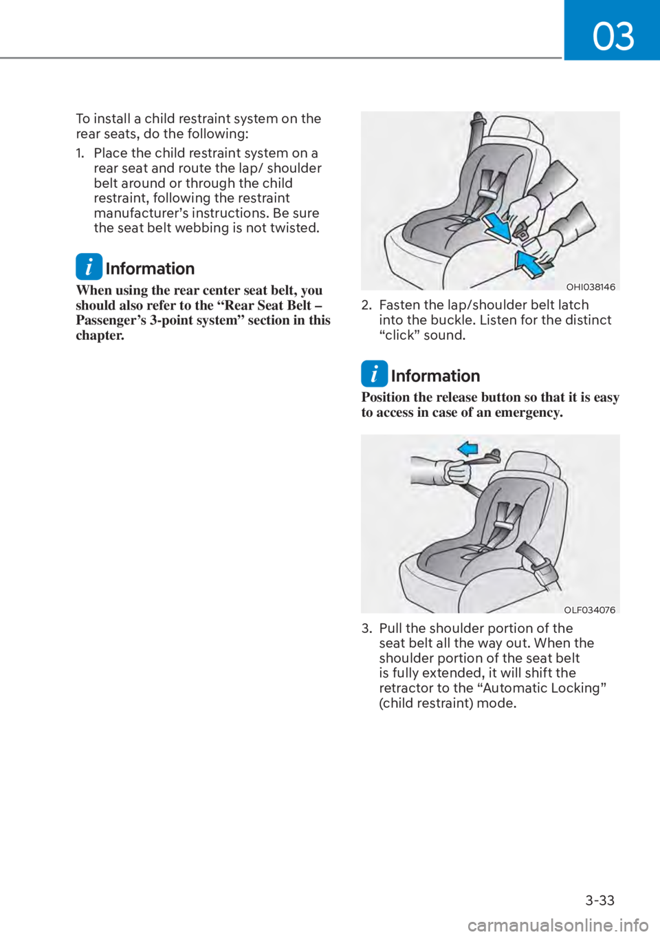 HYUNDAI ELANTRA 2023  Owners Manual 03
3-33
To install a child restraint system on the 
rear seats, do the following:
1.  Place the child restraint system on a rear seat and route the lap/ shoulder 
belt around or through the child  
re