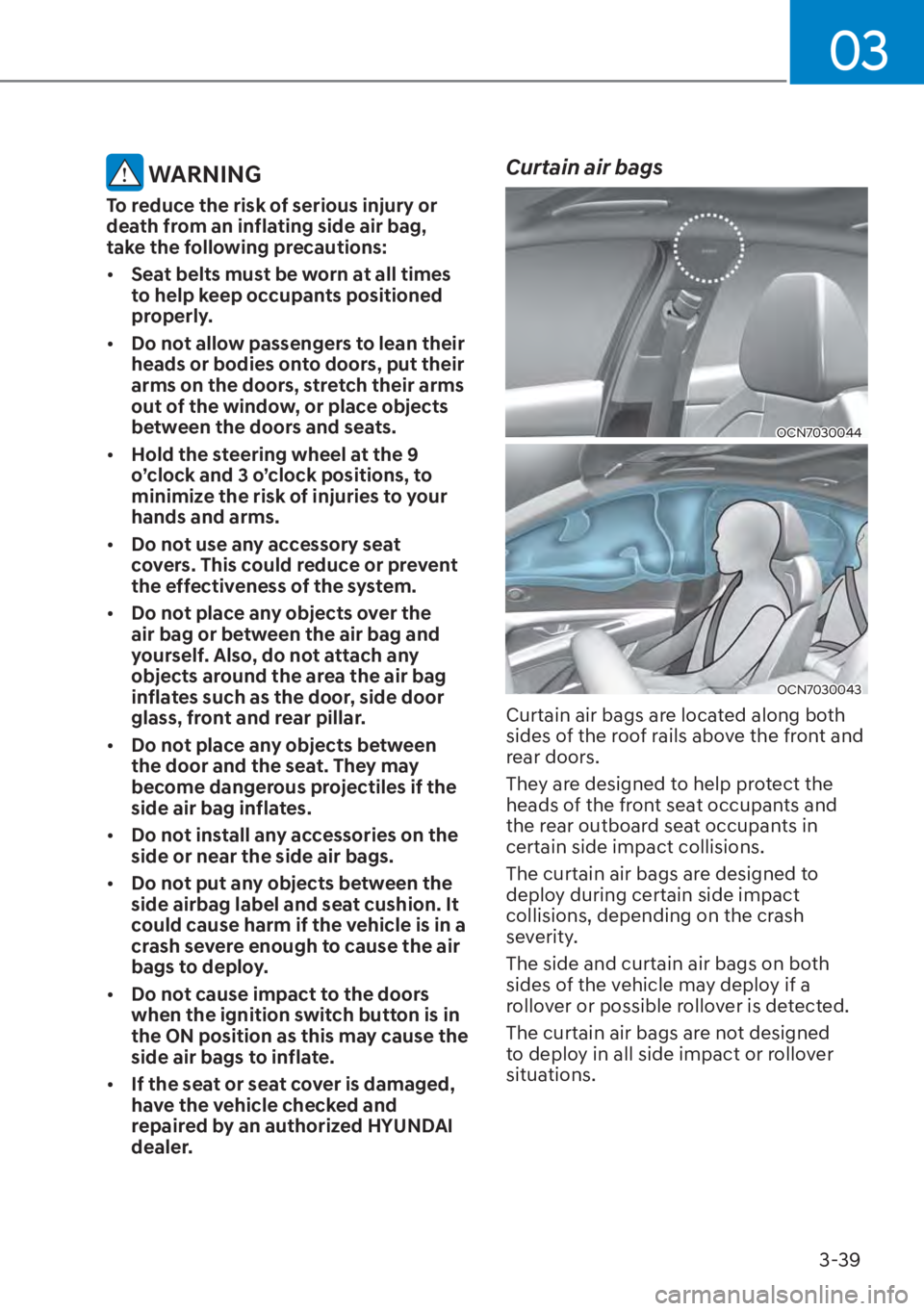 HYUNDAI ELANTRA 2023 Repair Manual 03
3-39
 WARNING
To reduce the risk of serious injury or 
death from an inflating side air bag, 
take the following precautions:
[�Seat belts must be worn at all times 
to help keep occupants positi