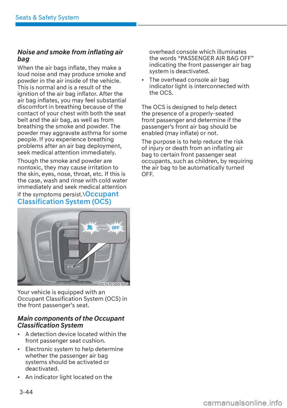 HYUNDAI ELANTRA 2023 Manual PDF Seats & Safety System3-44
Noise and smoke from inflating air 
bag
When the air bags inflate, they make a 
loud noise and may produce smoke and 
powder in the air inside of the vehicle. 
This is normal