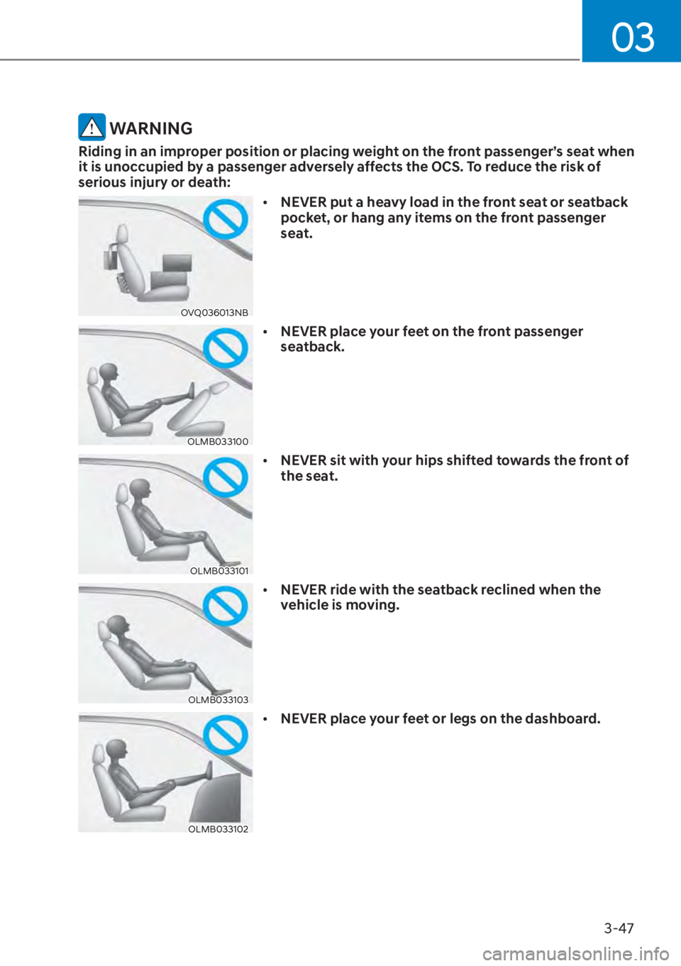 HYUNDAI ELANTRA 2023 Manual PDF 03
3-47
 WARNING
Riding in an improper position or placing weight on the front passenger’s seat when 
it is unoccupied by a passenger adversely affects the OCS. To reduce the risk of 
serious injury