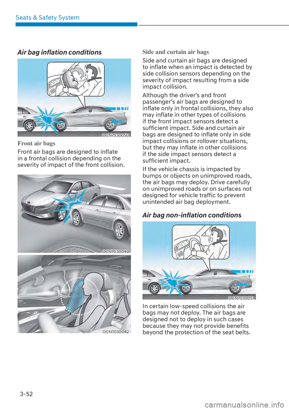 HYUNDAI ELANTRA 2023  Owners Manual Seats & Safety System3-52
Air bag inflation conditions
OCN7030050
Front air bags
Front air bags are designed to inflate 
in a fr
 ontal collision depending on the 
severity of impact of the front coll