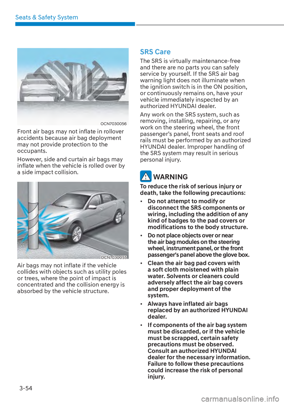 HYUNDAI ELANTRA 2023 Manual Online Seats & Safety System3-54
OCN7030056
Front air bags may not inflate in rollover
accidents because air bag deployment
may not provide protection to the
occupants.
However, side and curtain air bags HYUNDAI ELANTRA 2023 Manual Online Seats & Safety System3-54
OCN7030056
Front air bags may not inflate in rollover
accidents because air bag deployment
may not provide protection to the
occupants.
However, side and curtain air bags