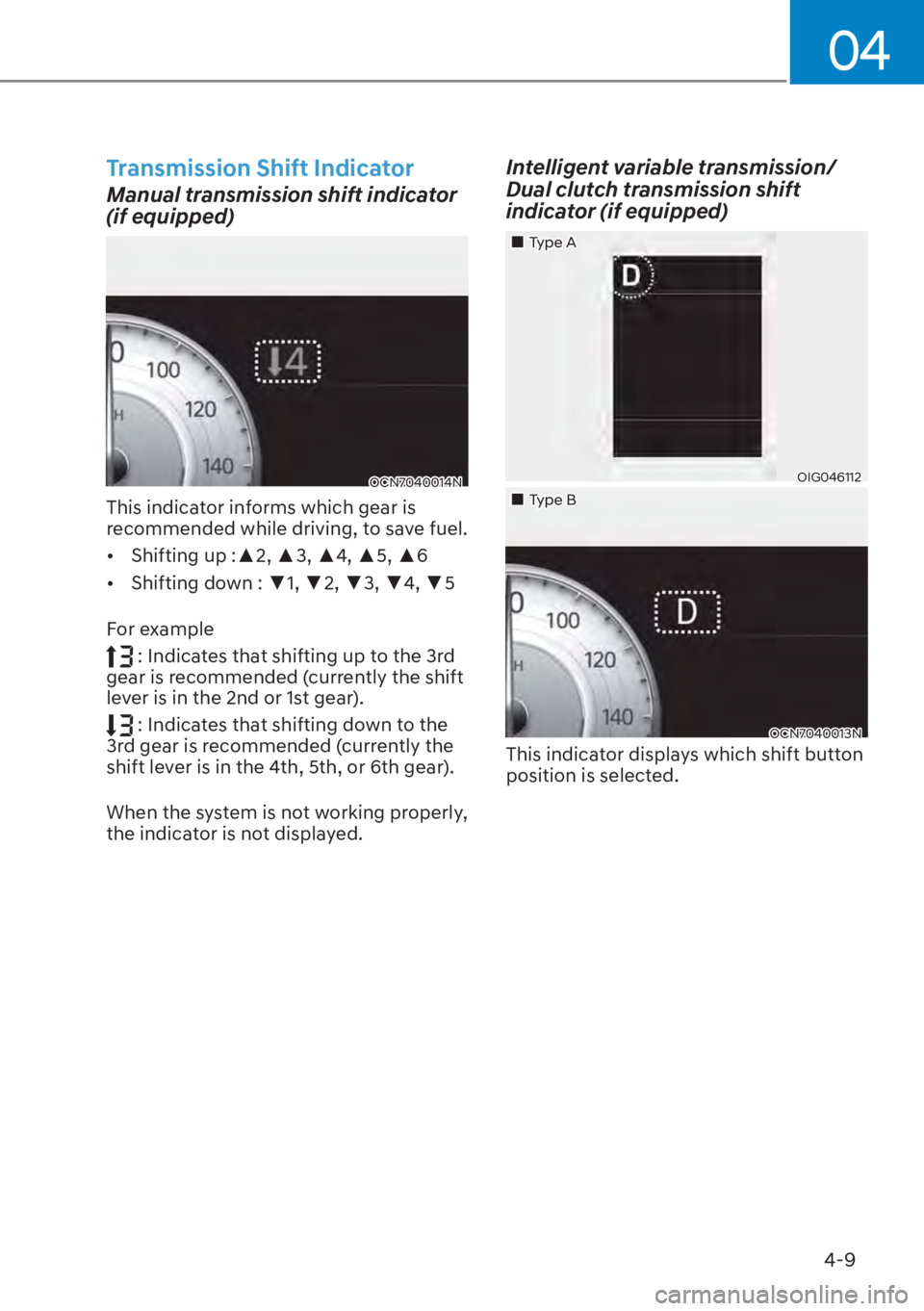 HYUNDAI ELANTRA 2023  Owners Manual 04
4-9
Transmission Shift Indicator
Manual transmission shift indicator 
(if equipped)
OCN7040014N
This indicator informs which gear is 
recommended while driving, to save fuel.
[�Shifting up :x2, 