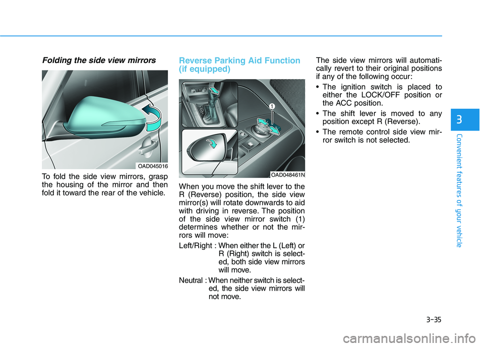 HYUNDAI ELANTRA SPORT 2018 Owners Manual 3-35
Convenient features of your vehicle
3
Folding the side view mirrors
To fold the side view mirrors, grasp the housing of the mirror and then
fold it toward the rear of the vehicle.
Reverse Parking HYUNDAI ELANTRA SPORT 2018 Owners Manual 3-35
Convenient features of your vehicle
3
Folding the side view mirrors
To fold the side view mirrors, grasp the housing of the mirror and then
fold it toward the rear of the vehicle.
Reverse Parking