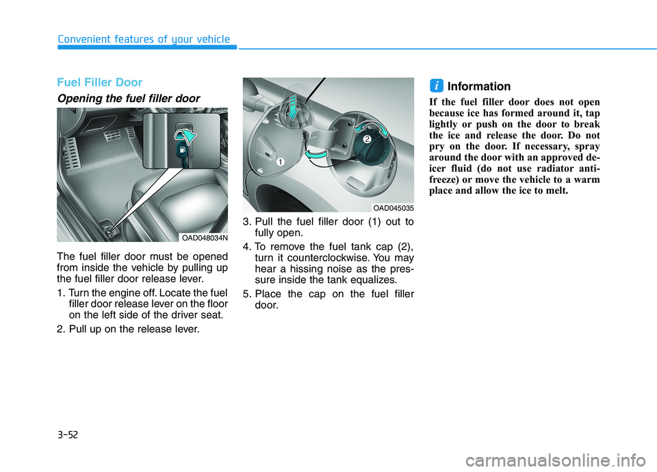 HYUNDAI ELANTRA SPORT 2018  Owners Manual 3-52
Convenient features of your vehicle
Fuel Filler Door
Opening the fuel filler door
The fuel filler door must be opened 
from inside the vehicle by pulling up
the fuel filler door release lever. 
1