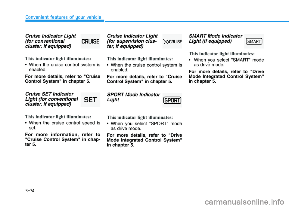 HYUNDAI ELANTRA SPORT 2018  Owners Manual 3-74
Convenient features of your vehicle
Cruise Indicator Light(for conventional 
cluster, if equipped)
This indicator light illuminates:
 When the cruise control system is enabled.
For more details, 