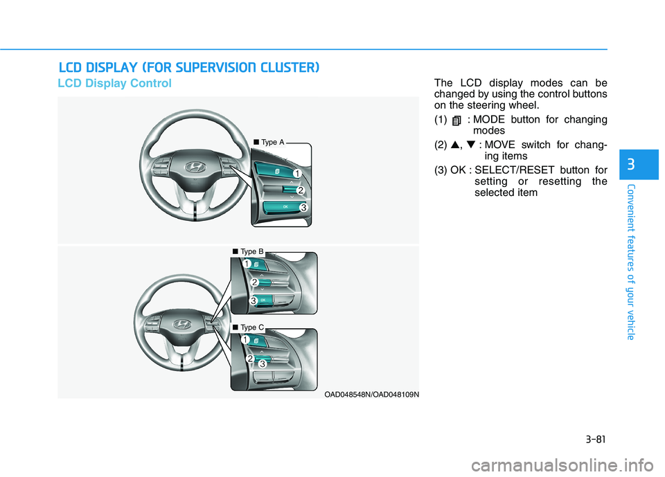 HYUNDAI ELANTRA SPORT 2018 Owners Manual 3-81
Convenient features of your vehicle
3
LCD Display ControlThe LCD display modes can be
changed by using the control buttons
on the steering wheel.
(1) : MODE button for changingmodes
(2) ▲, HYUNDAI ELANTRA SPORT 2018 Owners Manual 3-81
Convenient features of your vehicle
3
LCD Display ControlThe LCD display modes can be
changed by using the control buttons
on the steering wheel.
(1) : MODE button for changingmodes
(2) ▲,
