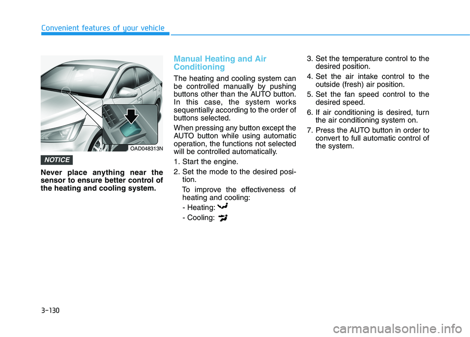 HYUNDAI ELANTRA SPORT 2018 Owners Manual 3-130
Convenient features of your vehicle
Never place anything near the
sensor to ensure better control ofthe heating and cooling system.
Manual Heating and Air Conditioning
The heating and cooling s HYUNDAI ELANTRA SPORT 2018 Owners Manual 3-130
Convenient features of your vehicle
Never place anything near the
sensor to ensure better control ofthe heating and cooling system.
Manual Heating and Air Conditioning
The heating and cooling s