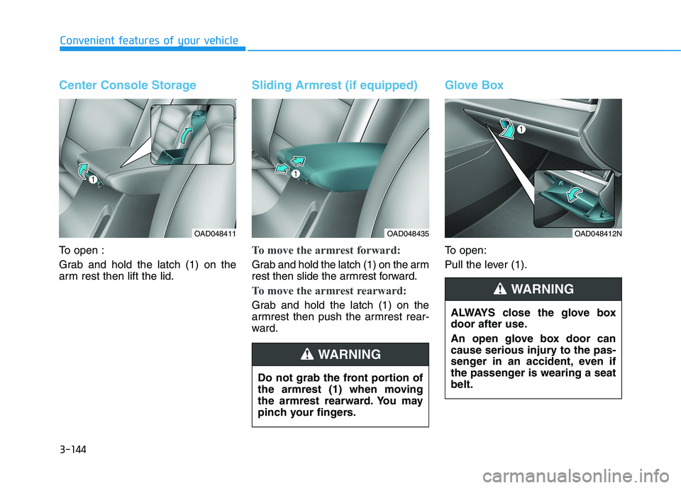 HYUNDAI ELANTRA SPORT 2018 Owners Manual 3-144
Convenient features of your vehicle
Center Console Storage
To open :
Grab and hold the latch (1) on the
arm rest then lift the lid.
Sliding Armrest (if equipped)
To move the armrest forward:
G HYUNDAI ELANTRA SPORT 2018 Owners Manual 3-144
Convenient features of your vehicle
Center Console Storage
To open :
Grab and hold the latch (1) on the
arm rest then lift the lid.
Sliding Armrest (if equipped)
To move the armrest forward:
G