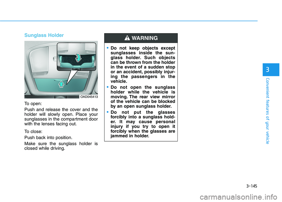 HYUNDAI ELANTRA SPORT 2018 Owners Manual 3-145
Convenient features of your vehicle
3
Sunglass Holder
To open:
Push and release the cover and the
holder will slowly open. Place your
sunglasses in the compartment door
with the lenses facing HYUNDAI ELANTRA SPORT 2018 Owners Manual 3-145
Convenient features of your vehicle
3
Sunglass Holder
To open:
Push and release the cover and the
holder will slowly open. Place your
sunglasses in the compartment door
with the lenses facing