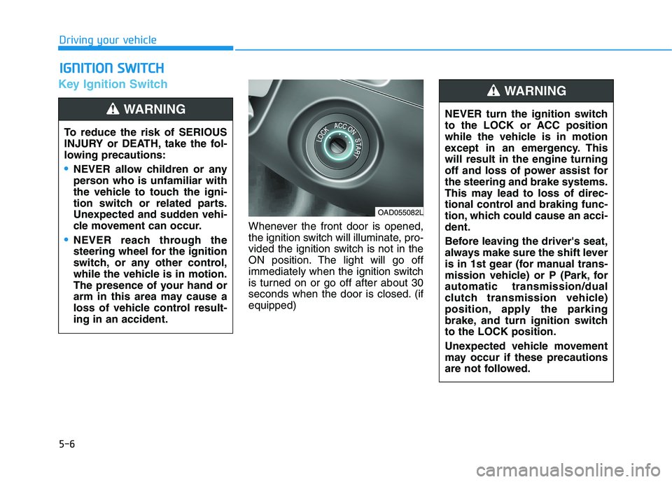 HYUNDAI ELANTRA SPORT 2018 Owners Manual 5-6
Key Ignition Switch
Whenever the front door is opened,
the ignition switch will illuminate, pro-
vided the ignition switch is not in the
ON position. The light will go off
immediately when the ig HYUNDAI ELANTRA SPORT 2018 Owners Manual 5-6
Key Ignition Switch
Whenever the front door is opened,
the ignition switch will illuminate, pro-
vided the ignition switch is not in the
ON position. The light will go off
immediately when the ig