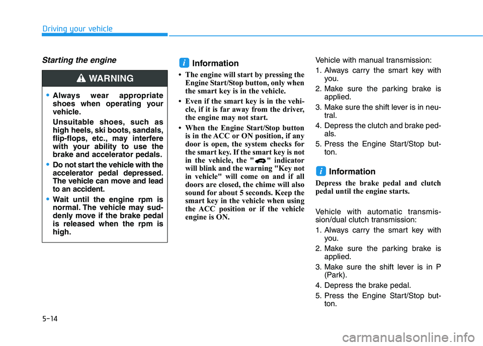 HYUNDAI ELANTRA SPORT 2018 Owners Manual 5-14
Driving your vehicle
Starting the engine Information
The engine will start by pressing the Engine Start/Stop button, only when
the smart key is in the vehicle.
Even if the smart key is in th HYUNDAI ELANTRA SPORT 2018 Owners Manual 5-14
Driving your vehicle
Starting the engine Information
The engine will start by pressing the Engine Start/Stop button, only when
the smart key is in the vehicle.
Even if the smart key is in th