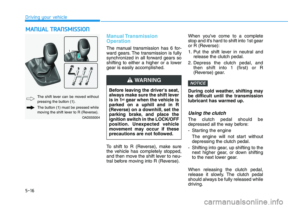 HYUNDAI ELANTRA SPORT 2018 Owners Manual 5-16
Manual Transmission Operation
The manual transmission has 6 for-
ward gears. The transmission is fully
synchronized in all forward gears so
shifting to either a higher or a lowergear is easily HYUNDAI ELANTRA SPORT 2018 Owners Manual 5-16
Manual Transmission Operation
The manual transmission has 6 for-
ward gears. The transmission is fully
synchronized in all forward gears so
shifting to either a higher or a lowergear is easily