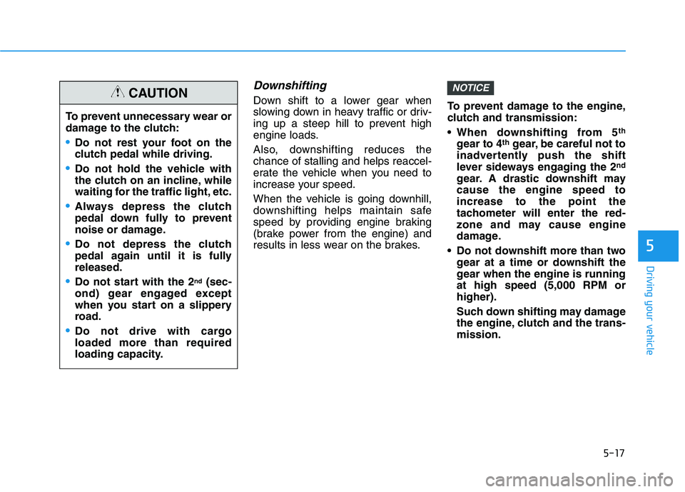 HYUNDAI ELANTRA SPORT 2018  Owners Manual 5-17
Driving your vehicle
Downshifting
Down shift to a lower gear when 
slowing down in heavy traffic or driv-
ing up a steep hill to prevent high
engine loads. 
Also, downshifting reduces the chance 