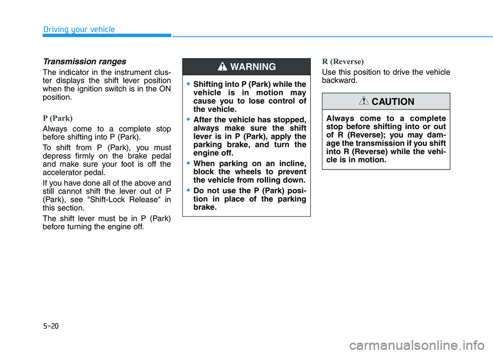 HYUNDAI ELANTRA SPORT 2018 Owners Manual 5-20
Driving your vehicle
Transmission ranges
The indicator in the instrument clus-
ter displays the shift lever position
when the ignition switch is in the ONposition.
P (Park)
Always come to a com HYUNDAI ELANTRA SPORT 2018 Owners Manual 5-20
Driving your vehicle
Transmission ranges
The indicator in the instrument clus-
ter displays the shift lever position
when the ignition switch is in the ONposition.
P (Park)
Always come to a com