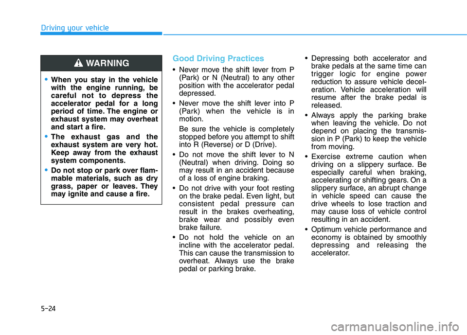 HYUNDAI ELANTRA SPORT 2018 Owners Manual 5-24
Good Driving Practices
Never move the shift lever from P(Park) or N (Neutral) to any other
position with the accelerator pedaldepressed.
Never move the shift lever into P (Park) when the vehi HYUNDAI ELANTRA SPORT 2018 Owners Manual 5-24
Good Driving Practices
Never move the shift lever from P(Park) or N (Neutral) to any other
position with the accelerator pedaldepressed.
Never move the shift lever into P (Park) when the vehi