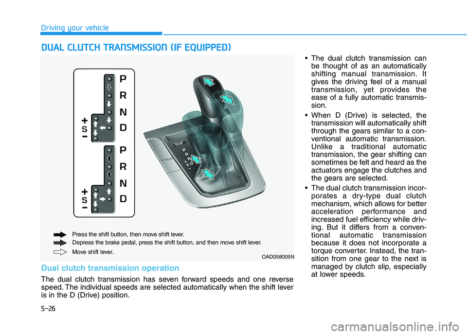 HYUNDAI ELANTRA SPORT 2018 Owners Manual 5-26
Driving your vehicle
The dual clutch transmission canbe thought of as an automatically
shifting manual transmission. It
gives the driving feel of a manual
transmission, yet provides the
ease of HYUNDAI ELANTRA SPORT 2018 Owners Manual 5-26
Driving your vehicle
The dual clutch transmission canbe thought of as an automatically
shifting manual transmission. It
gives the driving feel of a manual
transmission, yet provides the
ease of