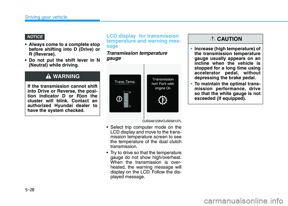 HYUNDAI ELANTRA SPORT 2018 Owners Manual 5-28
Driving your vehicle
Always come to a complete stopbefore shifting into D (Drive) or
R (Reverse).
Do not put the shift lever in N (Neutral) while driving.
LCD display for transmission tempera HYUNDAI ELANTRA SPORT 2018 Owners Manual 5-28
Driving your vehicle
Always come to a complete stopbefore shifting into D (Drive) or
R (Reverse).
Do not put the shift lever in N (Neutral) while driving.
LCD display for transmission tempera