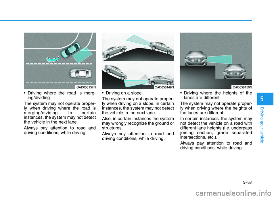 HYUNDAI ELANTRA SPORT 2018 Owners Manual 5-63
Driving your vehicle
5
Driving where the road is merg-ing/dividing
The system may not operate proper-
ly when driving where the road is
merging/dividing. In certain
instances, the system may no HYUNDAI ELANTRA SPORT 2018 Owners Manual 5-63
Driving your vehicle
5
Driving where the road is merg-ing/dividing
The system may not operate proper-
ly when driving where the road is
merging/dividing. In certain
instances, the system may no