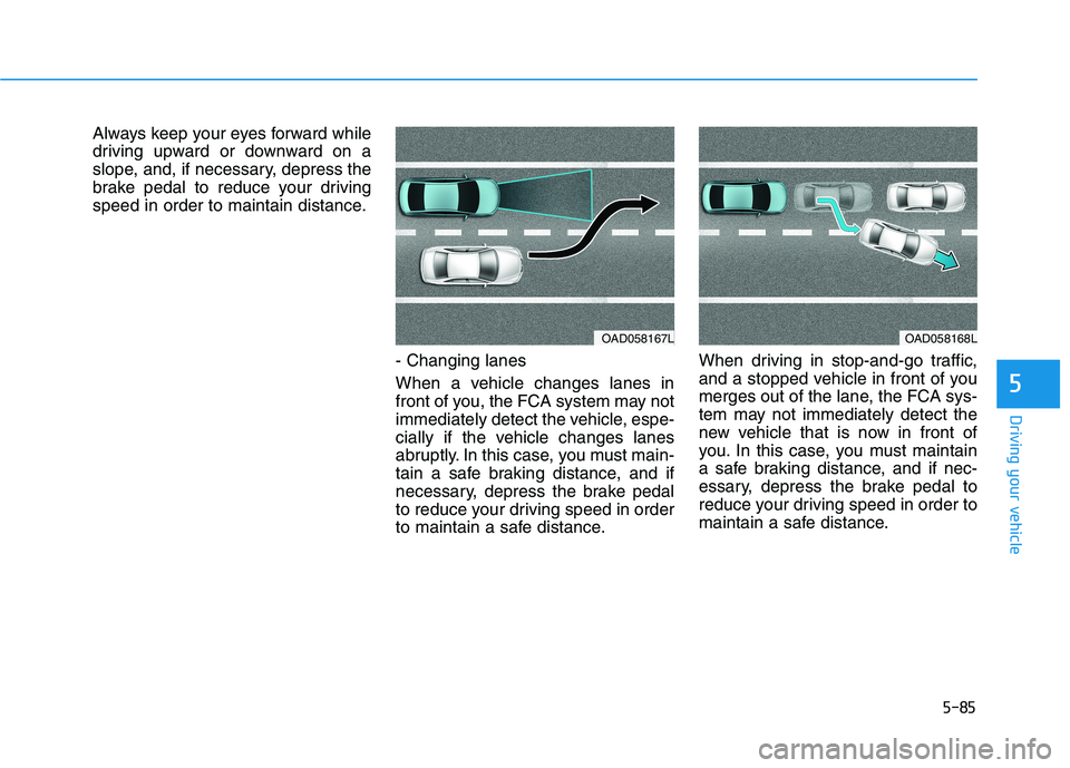 HYUNDAI ELANTRA SPORT 2018 Owners Manual 5-85
Driving your vehicle
5
Always keep your eyes forward while
driving upward or downward on a
slope, and, if necessary, depress the
brake pedal to reduce your driving
speed in order to maintain dis HYUNDAI ELANTRA SPORT 2018 Owners Manual 5-85
Driving your vehicle
5
Always keep your eyes forward while
driving upward or downward on a
slope, and, if necessary, depress the
brake pedal to reduce your driving
speed in order to maintain dis