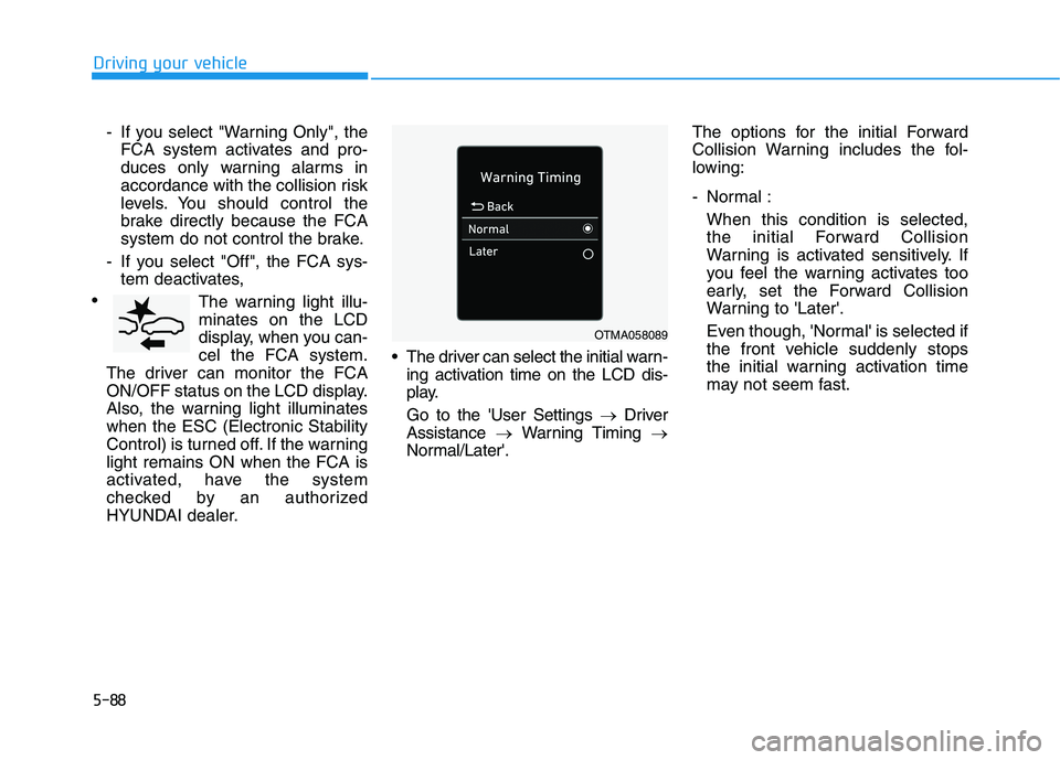 HYUNDAI ELANTRA SPORT 2018 Owners Manual 5-88
Driving your vehicle
- If you select "Warning Only", theFCA system activates and pro-
duces only warning alarms in
accordance with the collision risk
levels. You should control the
brake directl HYUNDAI ELANTRA SPORT 2018 Owners Manual 5-88
Driving your vehicle
- If you select "Warning Only", theFCA system activates and pro-
duces only warning alarms in
accordance with the collision risk
levels. You should control the
brake directl
